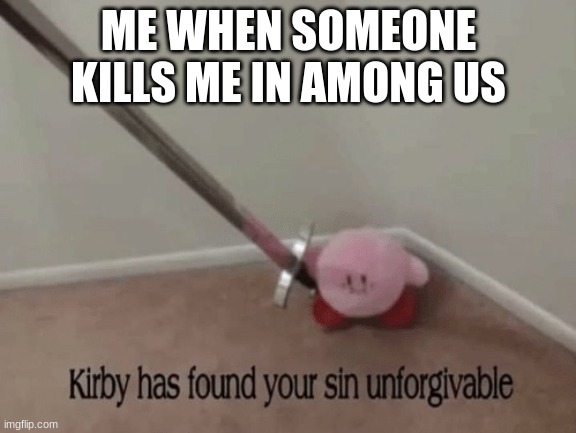 among us | ME WHEN SOMEONE KILLS ME IN AMONG US | image tagged in kirby has found your sin unforgivable | made w/ Imgflip meme maker