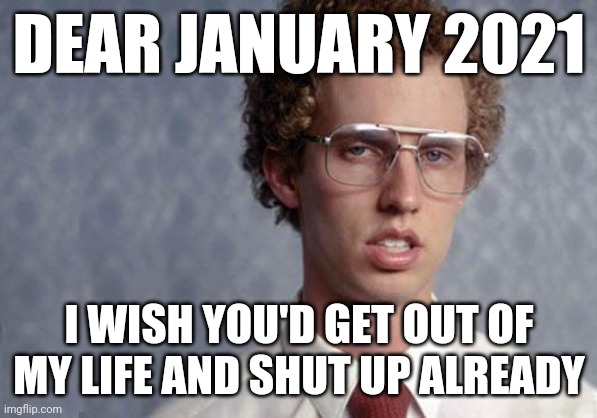 Napoleon Dynamite | DEAR JANUARY 2021; I WISH YOU'D GET OUT OF MY LIFE AND SHUT UP ALREADY | image tagged in napoleon dynamite,2021,memes,dank memes,i wish you'd get out of my life and shut up,january | made w/ Imgflip meme maker