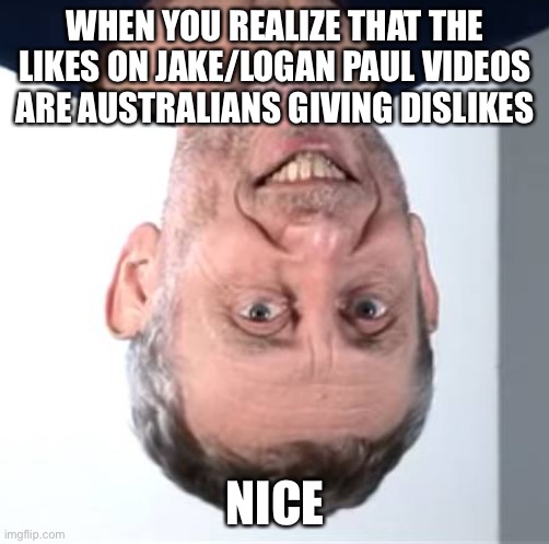 nice Michael Rosen | WHEN YOU REALIZE THAT THE LIKES ON JAKE/LOGAN PAUL VIDEOS ARE AUSTRALIANS GIVING DISLIKES; NICE | image tagged in nice michael rosen | made w/ Imgflip meme maker