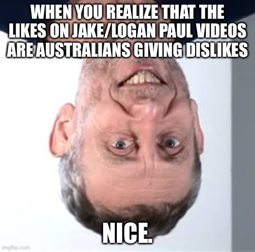 nice Michael Rosen | WHEN YOU REALIZE THAT THE LIKES ON JAKE/LOGAN PAUL VIDEOS ARE AUSTRALIANS GIVING DISLIKES; NICE. | image tagged in nice michael rosen | made w/ Imgflip meme maker