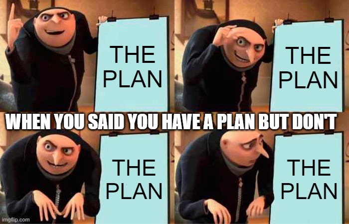 THE PLAN YOU DON'T | THE PLAN; THE PLAN; WHEN YOU SAID YOU HAVE A PLAN BUT DON'T; THE PLAN; THE PLAN | image tagged in memes,gru's plan | made w/ Imgflip meme maker