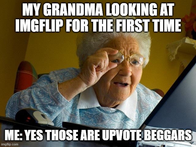 Grandma Finds The Internet Meme | MY GRANDMA LOOKING AT IMGFLIP FOR THE FIRST TIME; ME: YES THOSE ARE UPVOTE BEGGARS | image tagged in memes,grandma finds the internet | made w/ Imgflip meme maker