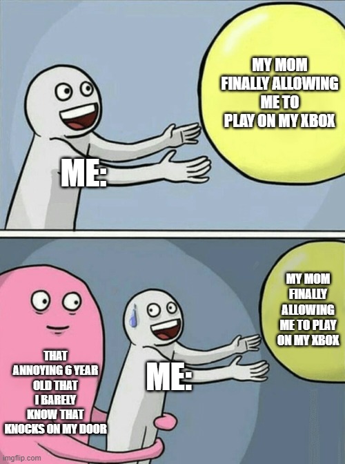WHAT TIMING!!! | MY MOM FINALLY ALLOWING ME TO PLAY ON MY XBOX; ME:; MY MOM FINALLY ALLOWING ME TO PLAY ON MY XBOX; THAT ANNOYING 6 YEAR OLD THAT I BARELY KNOW THAT KNOCKS ON MY DOOR; ME: | image tagged in memes,running away balloon | made w/ Imgflip meme maker