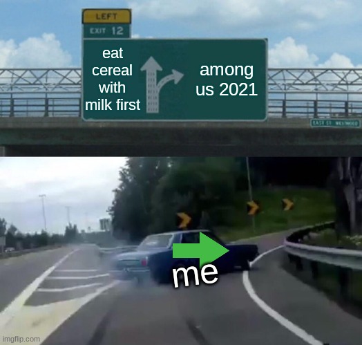 id never eat cereal with milk ;-; | eat cereal with milk first; among us 2021; me | image tagged in memes,left exit 12 off ramp | made w/ Imgflip meme maker