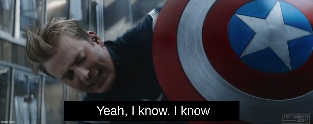 Captain America Yeah, I Know. I Know. | Yeah, I know. I know | image tagged in captain america yeah i know i know | made w/ Imgflip meme maker