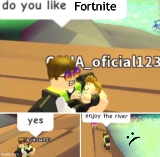 Enjoy The River |  Fortnite; :( | image tagged in enjoy the river | made w/ Imgflip meme maker