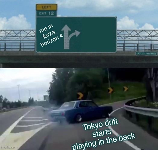 Left Exit 12 Off Ramp | me in forza horizon 4; Tokyo drift starts playing in the back | image tagged in memes,left exit 12 off ramp | made w/ Imgflip meme maker