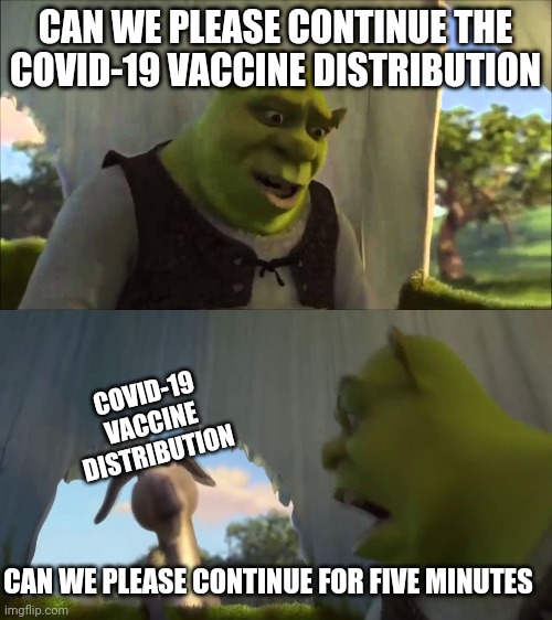 shrek five minutes | CAN WE PLEASE CONTINUE THE COVID-19 VACCINE DISTRIBUTION; COVID-19
VACCINE
DISTRIBUTION; CAN WE PLEASE CONTINUE FOR FIVE MINUTES | image tagged in shrek five minutes,covid-19,vaccination,dank memes,memes,vaccine | made w/ Imgflip meme maker
