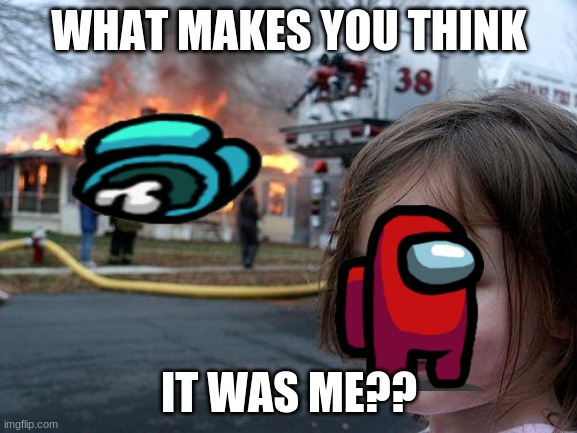 Disaster Girl Meme | WHAT MAKES YOU THINK; IT WAS ME?? | image tagged in memes,disaster girl | made w/ Imgflip meme maker