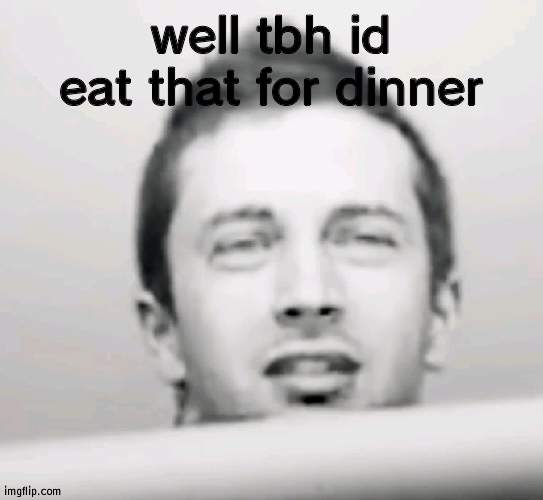 Tyler Joseph what | well tbh id eat that for dinner | image tagged in tyler joseph what | made w/ Imgflip meme maker