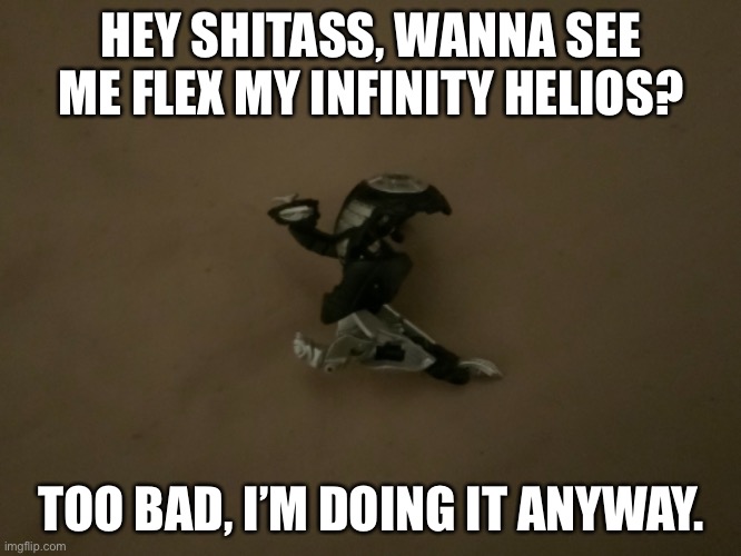 No one would care anyway lol. | HEY SHITASS, WANNA SEE ME FLEX MY INFINITY HELIOS? TOO BAD, I’M DOING IT ANYWAY. | made w/ Imgflip meme maker