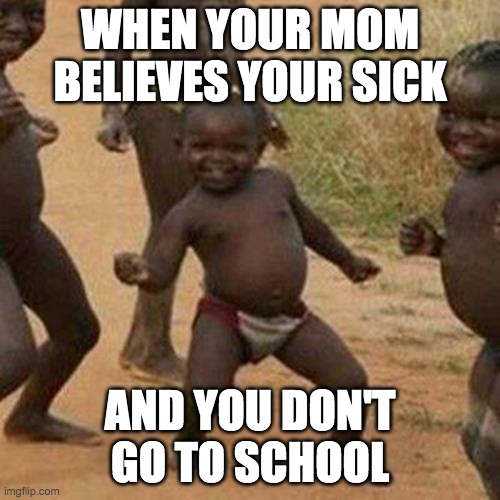 Third World Success Kid Meme | WHEN YOUR MOM BELIEVES YOUR SICK; AND YOU DON'T GO TO SCHOOL | image tagged in memes,third world success kid | made w/ Imgflip meme maker