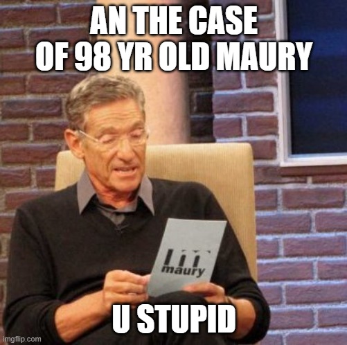 Maury Lie Detector Meme | AN THE CASE OF 98 YR OLD MAURY; U STUPID | image tagged in memes,maury lie detector | made w/ Imgflip meme maker