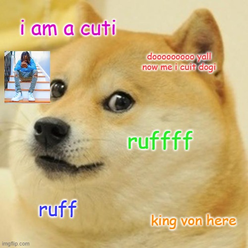 Doge Meme | i am a cuti; dooooooooo yall now me i cuit dogi; ruffff; ruff; king von here | image tagged in memes,doge | made w/ Imgflip meme maker