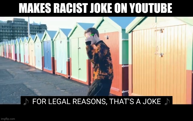 Joke | MAKES RACIST JOKE ON YOUTUBE | image tagged in joke | made w/ Imgflip meme maker