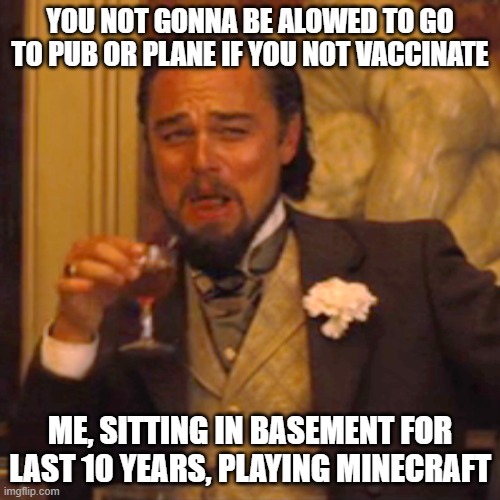vaccine | YOU NOT GONNA BE ALOWED TO GO TO PUB OR PLANE IF YOU NOT VACCINATE; ME, SITTING IN BASEMENT FOR LAST 10 YEARS, PLAYING MINECRAFT | image tagged in memes,laughing leo | made w/ Imgflip meme maker
