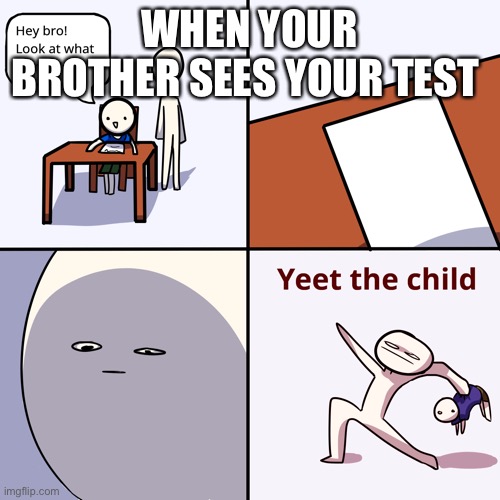 Yeet the child | WHEN YOUR BROTHER SEES YOUR TEST | image tagged in yeet the child | made w/ Imgflip meme maker