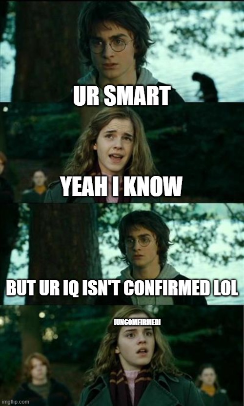 harry what did you just do?!?! | UR SMART; YEAH I KNOW; BUT UR IQ ISN'T CONFIRMED LOL; [UNCOMFIRMED] | made w/ Imgflip meme maker
