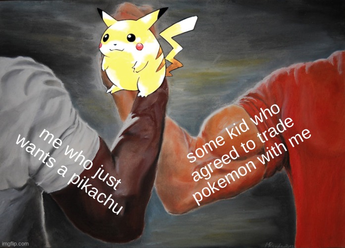m | some kid who agreed to trade pokemon with me; me who just wants a pikachu | image tagged in memes,epic handshake | made w/ Imgflip meme maker