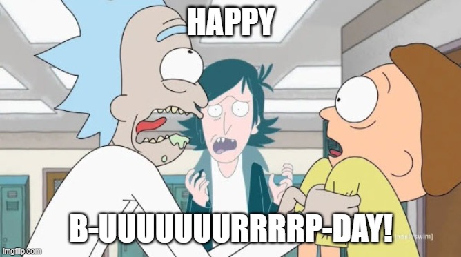 Happy Birthday Rick Style | HAPPY; B-UUUUUUURRRRP-DAY! | image tagged in happy birthday,rick and morty | made w/ Imgflip meme maker