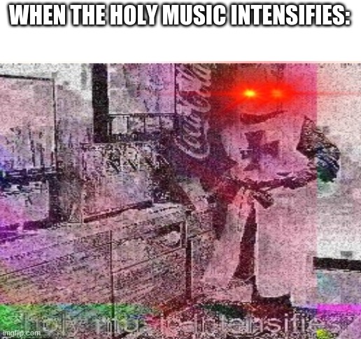 WHEN THE HOLY MUSIC INTENSIFIES: | image tagged in blank white template | made w/ Imgflip meme maker