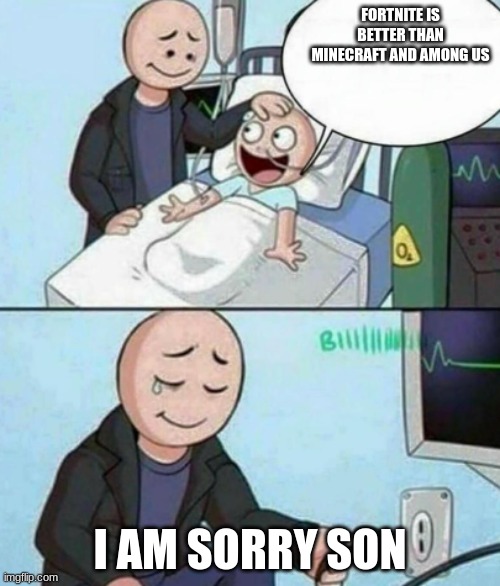 I am sorry son | FORTNITE IS BETTER THAN MINECRAFT AND AMONG US; I AM SORRY SON | image tagged in father unplugs life support | made w/ Imgflip meme maker
