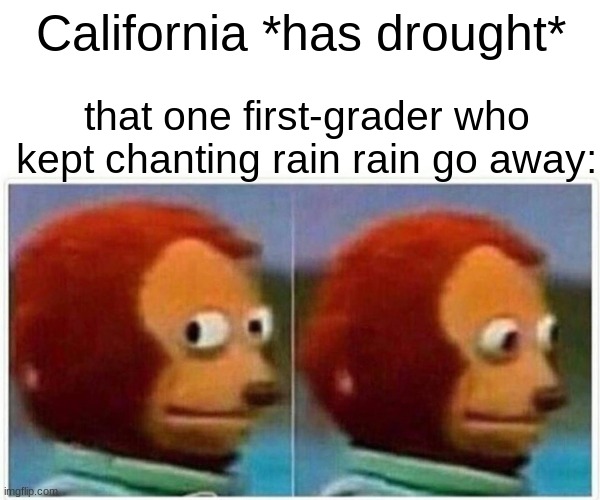 hoi | California *has drought*; that one first-grader who kept chanting rain rain go away: | image tagged in memes,monkey puppet | made w/ Imgflip meme maker