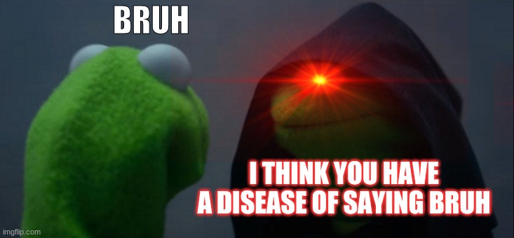 BRUH; I THINK YOU HAVE A DISEASE OF SAYING BRUH | image tagged in memes,funny | made w/ Imgflip meme maker