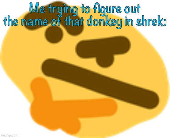 HmmMMmmmMmmMmMmMMMmmM |  Me trying to figure out the name of that donkey in shrek: | image tagged in thonking | made w/ Imgflip meme maker
