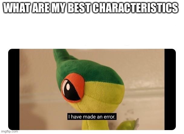 I have made an error | WHAT ARE MY BEST CHARACTERISTICS | image tagged in i have made an error | made w/ Imgflip meme maker