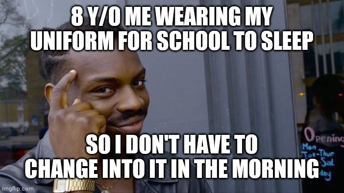 It's weird, I still do this today if I have no pajamas. | 8 Y/O ME WEARING MY UNIFORM FOR SCHOOL TO SLEEP; SO I DON'T HAVE TO CHANGE INTO IT IN THE MORNING | image tagged in memes | made w/ Imgflip meme maker