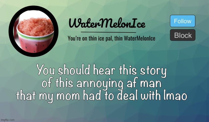 Bruh this man is dumb af | You should hear this story of this annoying af man that my mom had to deal with lmao | image tagged in watermelonice announcement | made w/ Imgflip meme maker