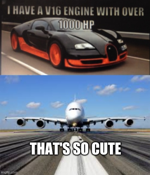 Car : I Have a v16 Engine with over 1000 hp A380 : That's so cute | THAT'S SO CUTE | image tagged in airplanes,airplane,v16 engine,cars,car,airbus a380 | made w/ Imgflip meme maker