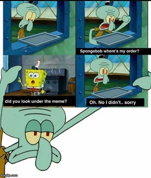 did you check under the meme? | image tagged in spongebob,memes,squidward,funny,funny memes | made w/ Imgflip meme maker
