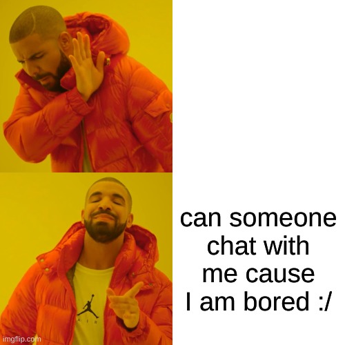 Drake Hotline Bling Meme | can someone chat with me cause I am bored :/ | image tagged in memes,drake hotline bling | made w/ Imgflip meme maker