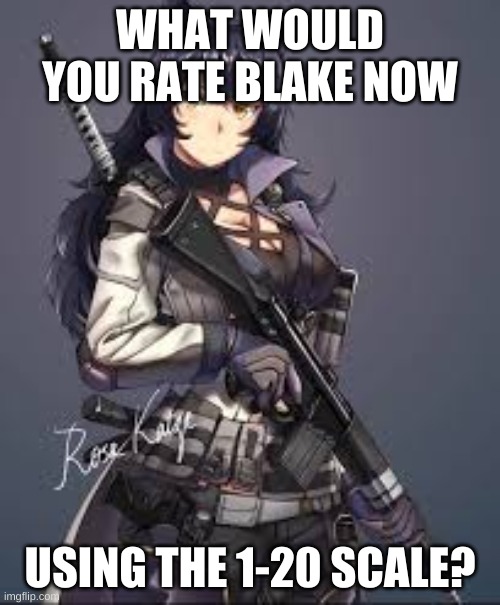 Blake Belladonna combat gear | WHAT WOULD YOU RATE BLAKE NOW; USING THE 1-20 SCALE? | image tagged in blake belladonna combat gear | made w/ Imgflip meme maker