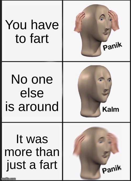Uh Oh... | You have to fart; No one else is around; It was more than just a fart | image tagged in memes,panik kalm panik,fart,more than a fart,oh man,poop | made w/ Imgflip meme maker