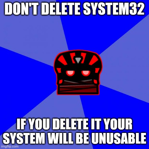 Good advice GD icon | DON'T DELETE SYSTEM32; IF YOU DELETE IT YOUR SYSTEM WILL BE UNUSABLE | image tagged in memes,blank blue background | made w/ Imgflip meme maker