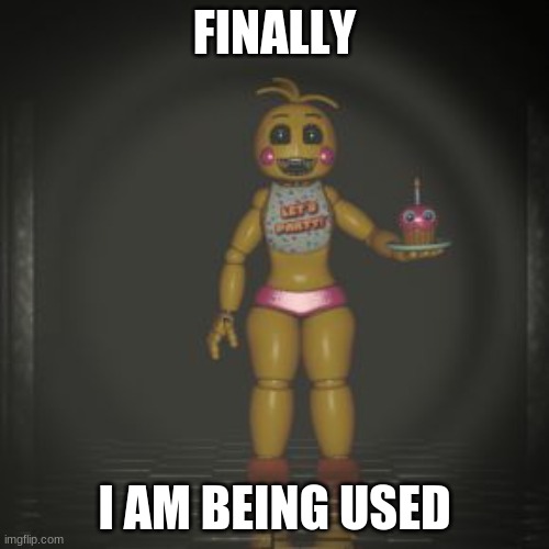 toy chica | FINALLY; I AM BEING USED | image tagged in toy chica | made w/ Imgflip meme maker