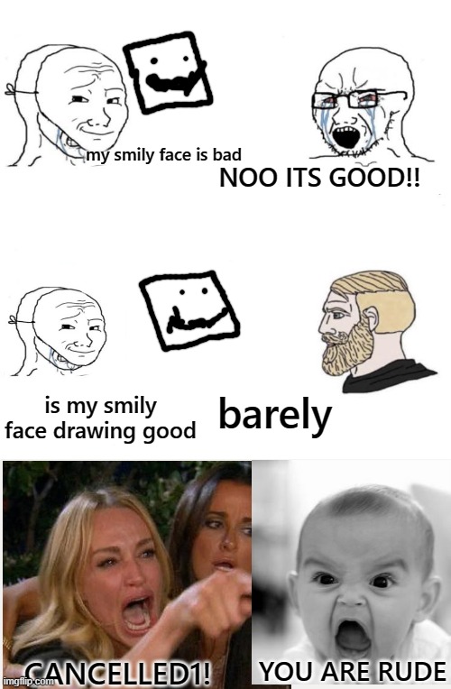 oh my god i just gave my opinion why are you mad | my smily face is bad; NOO ITS GOOD!! barely; is my smily face drawing good; YOU ARE RUDE; CANCELLED1! | image tagged in chad we know | made w/ Imgflip meme maker