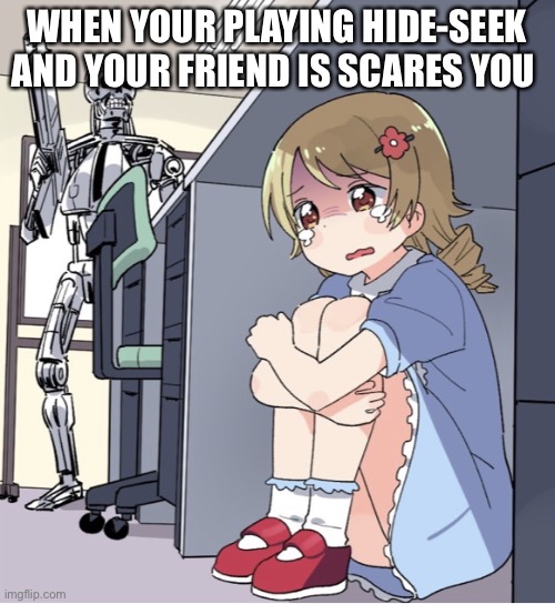 Anime Girl Hiding from Terminator | WHEN YOUR PLAYING HIDE-SEEK AND YOUR FRIEND IS SCARES YOU | image tagged in anime girl hiding from terminator | made w/ Imgflip meme maker