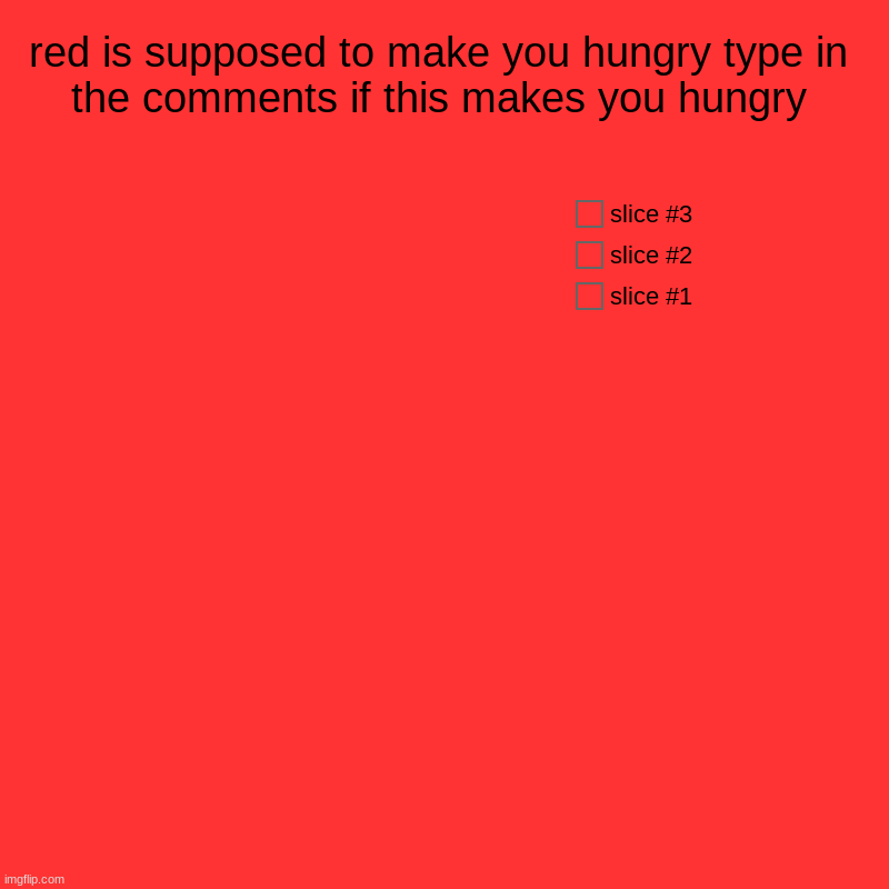 red is supposed to make you hungry type in the comments if this makes you hungry | | image tagged in charts,pie charts | made w/ Imgflip chart maker