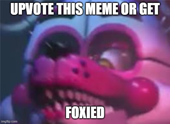 You don't have to upvote(I just wanted it to be funny) | UPVOTE THIS MEME OR GET; FOXIED | image tagged in fnaf | made w/ Imgflip meme maker
