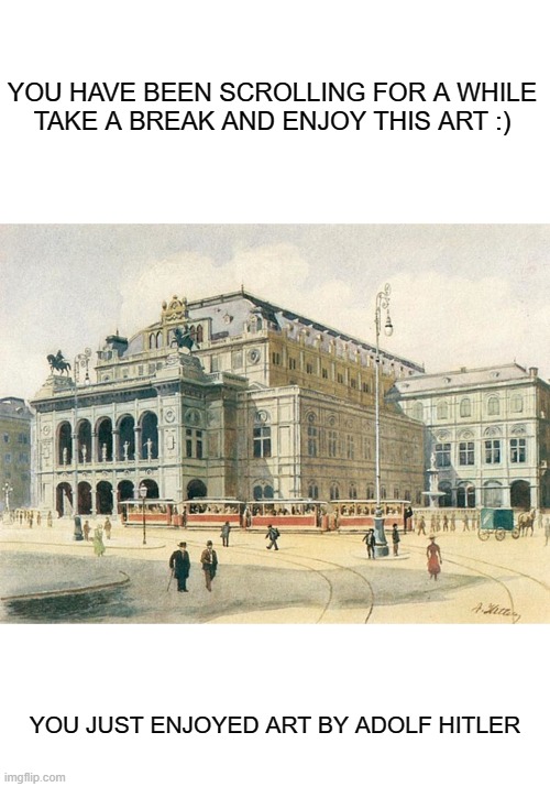 art. yay. | YOU HAVE BEEN SCROLLING FOR A WHILE
TAKE A BREAK AND ENJOY THIS ART :); YOU JUST ENJOYED ART BY ADOLF HITLER | made w/ Imgflip meme maker