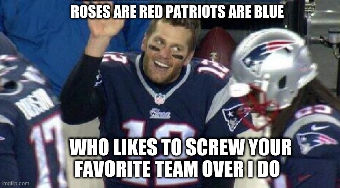 Left Tom Brady Hanging | ROSES ARE RED PATRIOTS ARE BLUE; WHO LIKES TO SCREW YOUR FAVORITE TEAM OVER I DO | image tagged in left tom brady hanging | made w/ Imgflip meme maker