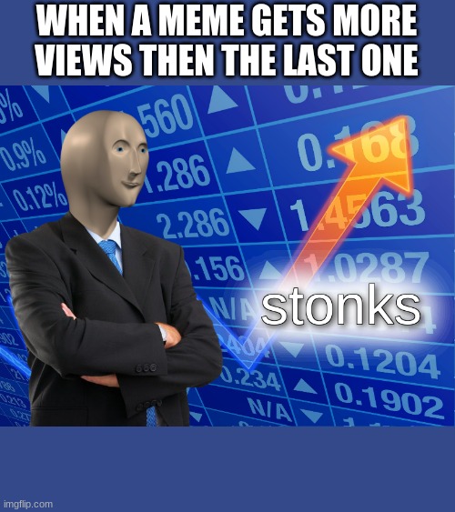 stonks | WHEN A MEME GETS MORE VIEWS THEN THE LAST ONE | image tagged in stonks | made w/ Imgflip meme maker