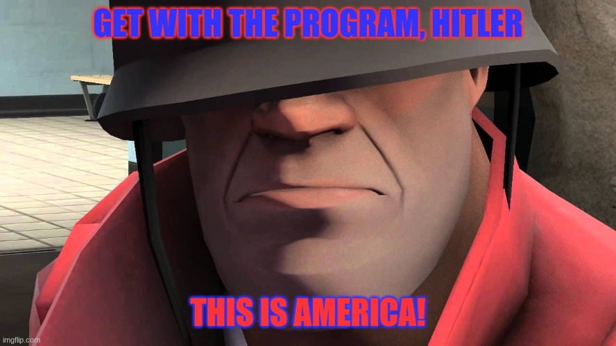 tf2 soldier | GET WITH THE PROGRAM, HITLER THIS IS AMERICA! | image tagged in tf2 soldier | made w/ Imgflip meme maker