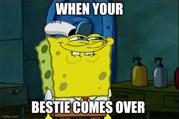 DoN'T yOU SquIdWaRd | WHEN YOUR; BESTIE COMES OVER | image tagged in memes,don't you squidward | made w/ Imgflip meme maker