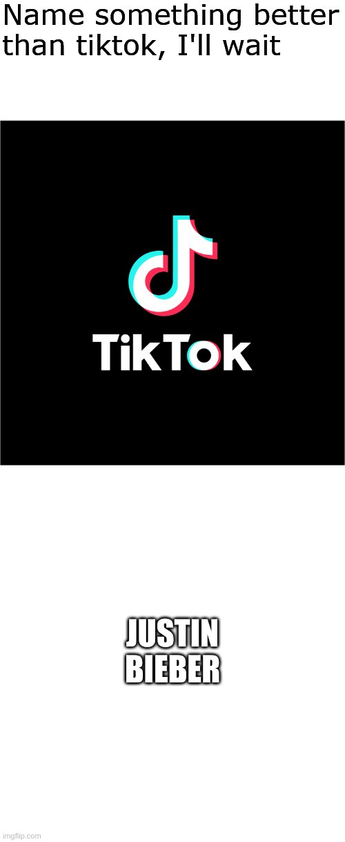 I'm not saying justin beiber is good, just saying how bad tiktok is. (Template by Blaziken 650) | JUSTIN BIEBER | image tagged in name something better than tiktok i'll wait | made w/ Imgflip meme maker