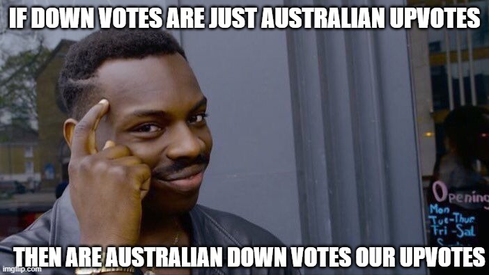good theory, please tell me if this was posted before | IF DOWN VOTES ARE JUST AUSTRALIAN UPVOTES; THEN ARE AUSTRALIAN DOWN VOTES OUR UPVOTES | image tagged in memes,roll safe think about it | made w/ Imgflip meme maker